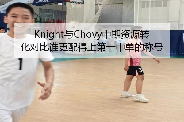 Knight与Chovy中期资源转化对比谁更配得上第一中单的称号