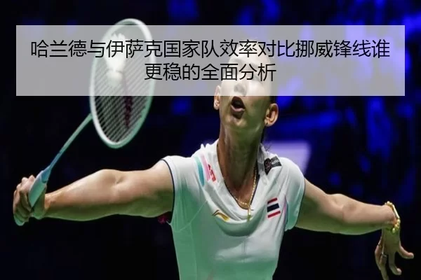 哈兰德与伊萨克国家队效率对比挪威锋线谁更稳的全面分析