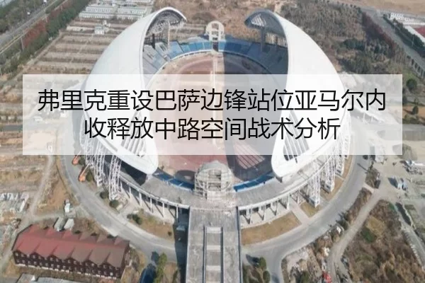 弗里克重设巴萨边锋站位亚马尔内收释放中路空间战术分析